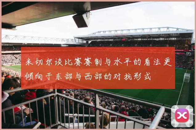 米切尔谈比赛赛制与水平的看法更倾向于东部与西部的对抗形式