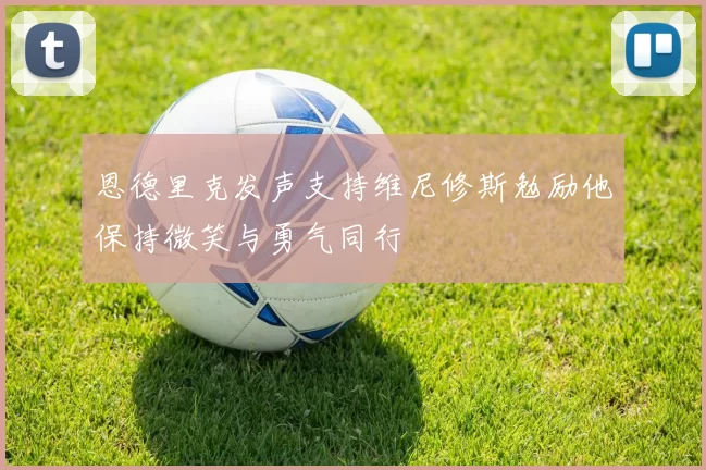 恩德里克发声支持维尼修斯勉励他保持微笑与勇气同行