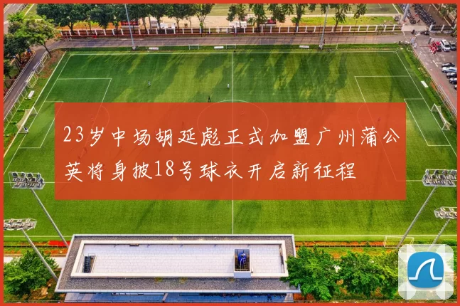 23岁中场胡延彪正式加盟广州蒲公英将身披18号球衣开启新征程