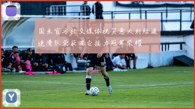 国米官方社交媒体祝贺意大利短道速滑队荣获混合接力冠军荣耀