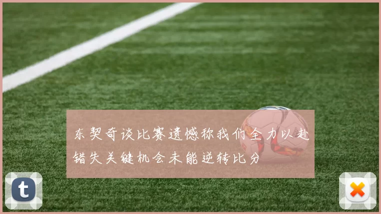 东契奇谈比赛遗憾称我们全力以赴错失关键机会未能逆转比分