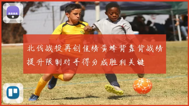 北伐战役再创佳绩黄蜂背靠背战绩提升限制对手得分成胜利关键