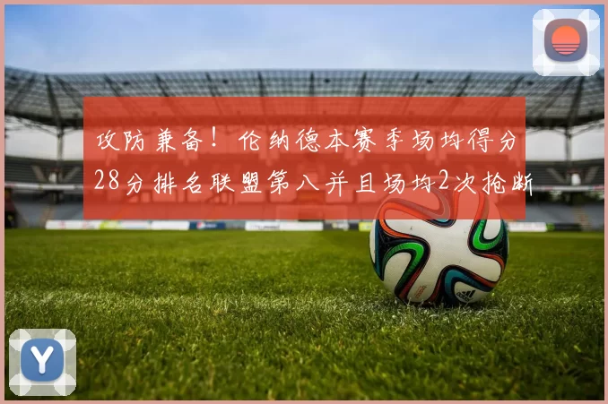 攻防兼备！伦纳德本赛季场均得分28分排名联盟第八并且场均2次抢断位列联盟第二