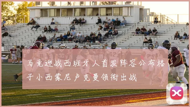 马竞迎战西班牙人首发阵容公布格子小西蒙尼卢克曼领衔出战