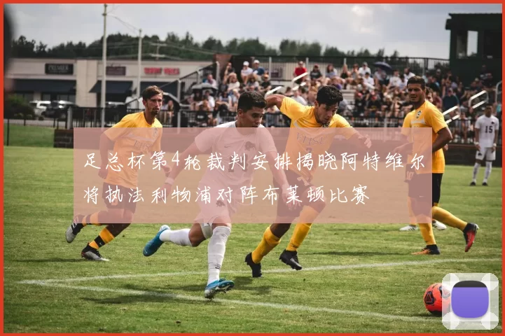 足总杯第4轮裁判安排揭晓阿特维尔将执法利物浦对阵布莱顿比赛