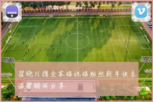 翟晓川携全家福祝福粉丝新年快乐温馨瞬间分享