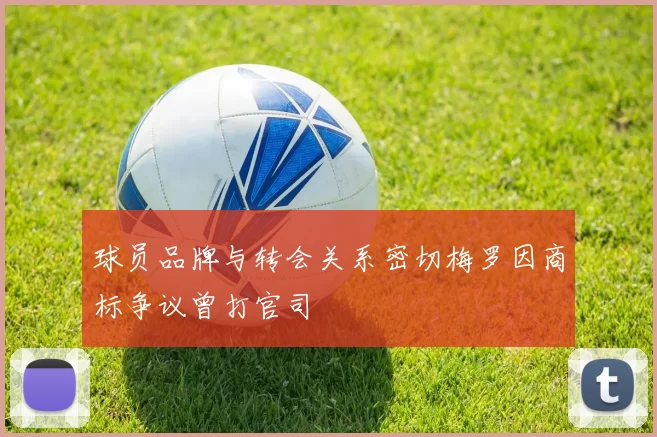 球员品牌与转会关系密切梅罗因商标争议曾打官司