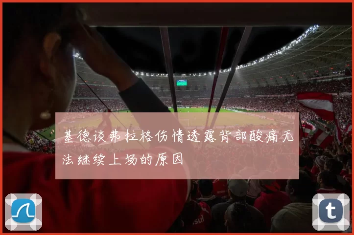 基德谈弗拉格伤情透露背部酸痛无法继续上场的原因
